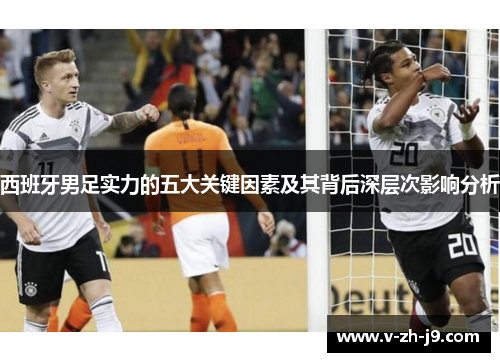 西班牙男足实力的五大关键因素及其背后深层次影响分析