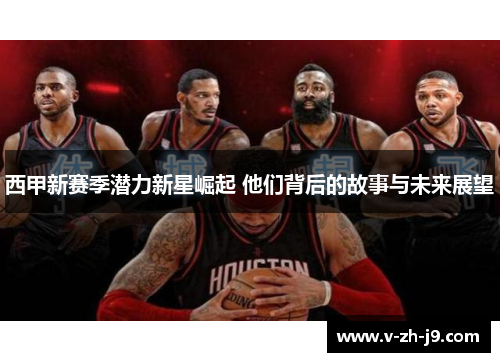 西甲新赛季潜力新星崛起 他们背后的故事与未来展望