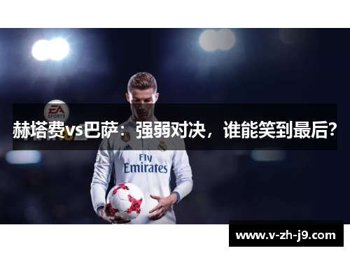 赫塔费vs巴萨：强弱对决，谁能笑到最后？