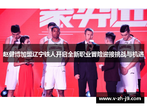 赵健博加盟辽宁铁人开启全新职业冒险迎接挑战与机遇