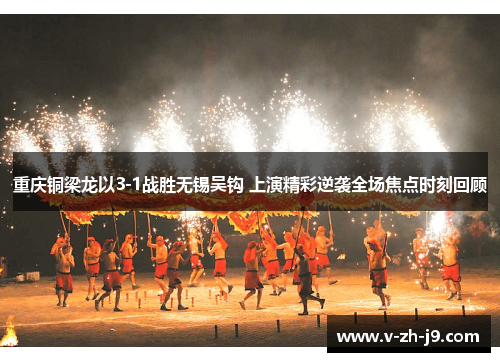 重庆铜梁龙以3-1战胜无锡吴钩 上演精彩逆袭全场焦点时刻回顾