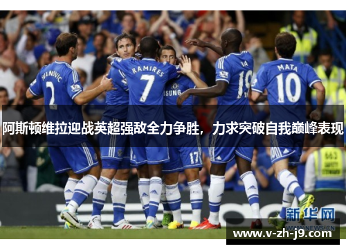 阿斯顿维拉迎战英超强敌全力争胜，力求突破自我巅峰表现