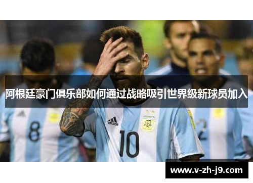阿根廷豪门俱乐部如何通过战略吸引世界级新球员加入