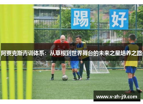 阿贾克斯青训体系:从草根到世界舞台的未来之星培养之路 阿贾克斯青训体系:从草根到世界舞台的未来之星培养之路