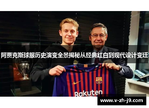 阿贾克斯球服历史演变全景揭秘从经典红白到现代设计变迁 阿贾克斯球服历史演变全景揭秘从经典红白到现代设计变迁