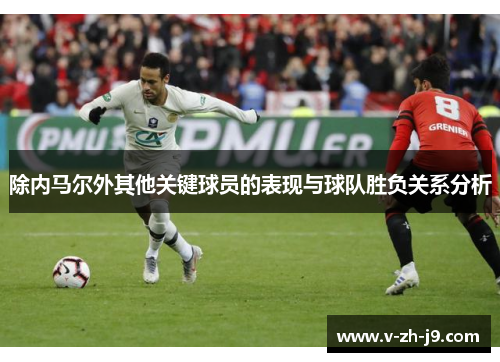除内马尔外其他关键球员的表现与球队胜负关系分析 除内马尔外其他关键球员的表现与球队胜负关系分析