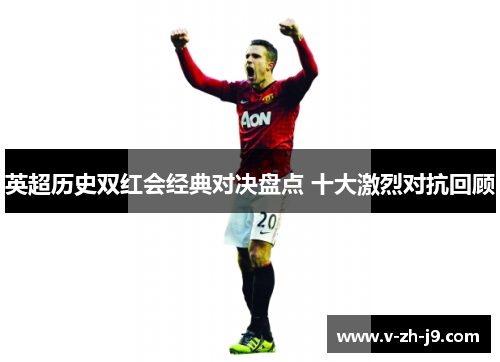 英超历史双红会经典对决盘点 十大激烈对抗回顾