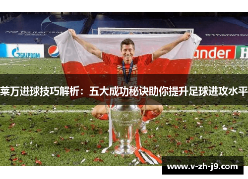 莱万进球技巧解析:五大成功秘诀助你提升足球进攻水平 莱万进球技巧解析:五大成功秘诀助你提升足球进攻水平