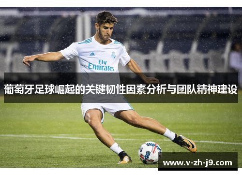 葡萄牙足球崛起的关键韧性因素分析与团队精神建设