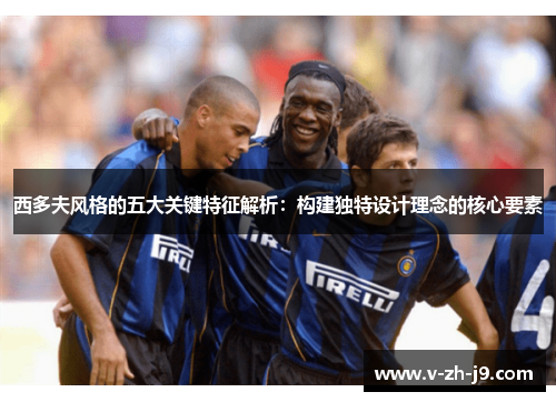 西多夫风格的五大关键特征解析:构建独特设计理念的核心要素 西多夫风格的五大关键特征解析:构建独特设计理念的核心要素