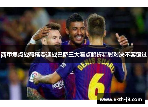 西甲焦点战赫塔费迎战巴萨三大看点解析精彩对决不容错过