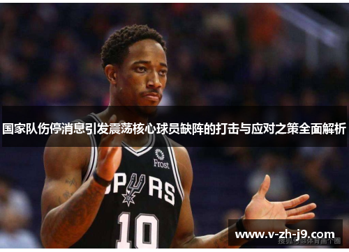 国家队伤停消息引发震荡核心球员缺阵的打击与应对之策全面解析 国家队伤停消息引发震荡核心球员缺阵的打击与应对之策全面解析