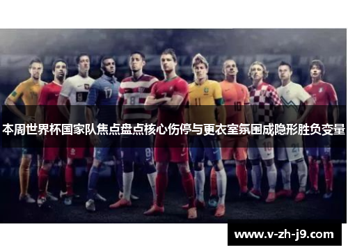 本周世界杯国家队焦点盘点核心伤停与更衣室氛围成隐形胜负变量