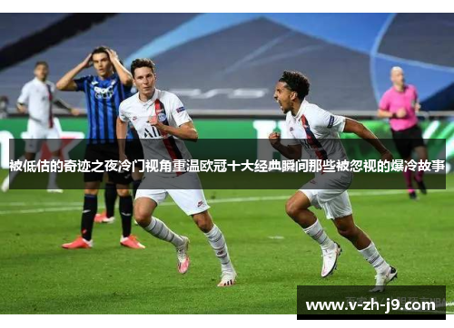 被低估的奇迹之夜冷门视角重温欧冠十大经典瞬间那些被忽视的爆冷故事 被低估的奇迹之夜冷门视角重温欧冠十大经典瞬间那些被忽视的爆冷故事