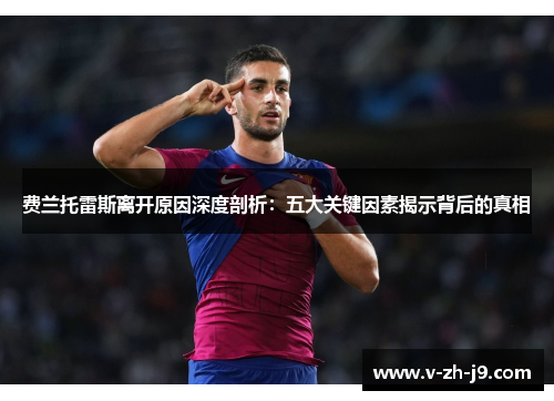 费兰托雷斯离开原因深度剖析：五大关键因素揭示背后的真相