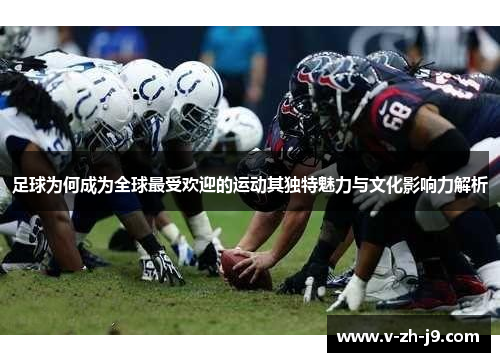 足球为何成为全球最受欢迎的运动其独特魅力与文化影响力解析 足球为何成为全球最受欢迎的运动其独特魅力与文化影响力解析