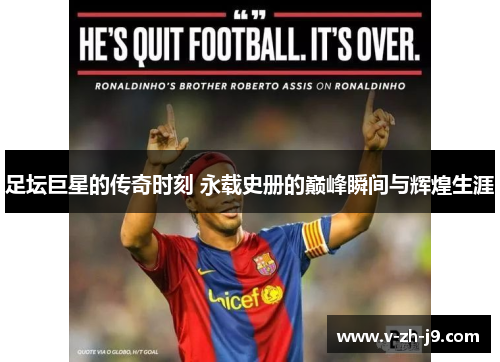 足坛巨星的传奇时刻 永载史册的巅峰瞬间与辉煌生涯 足坛巨星的传奇时刻 永载史册的巅峰瞬间与辉煌生涯