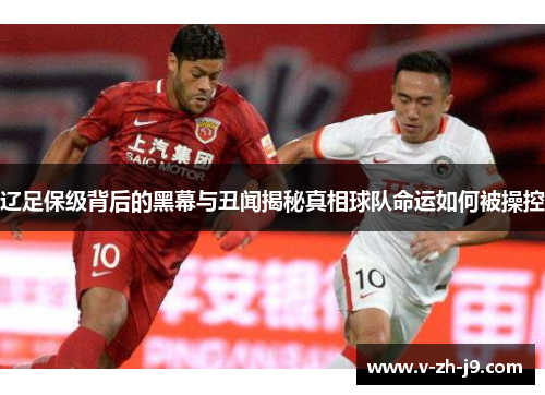 辽足保级背后的黑幕与丑闻揭秘真相球队命运如何被操控 辽足保级背后的黑幕与丑闻揭秘真相球队命运如何被操控