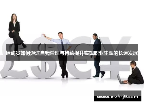 运动员如何通过自我管理与持续提升实现职业生涯的长远发展 运动员如何通过自我管理与持续提升实现职业生涯的长远发展