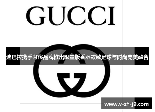 迪巴拉携手奢侈品牌推出限量版香水致敬足球与时尚完美融合