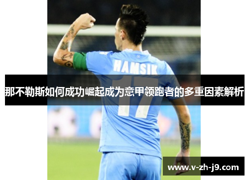 那不勒斯如何成功崛起成为意甲领跑者的多重因素解析