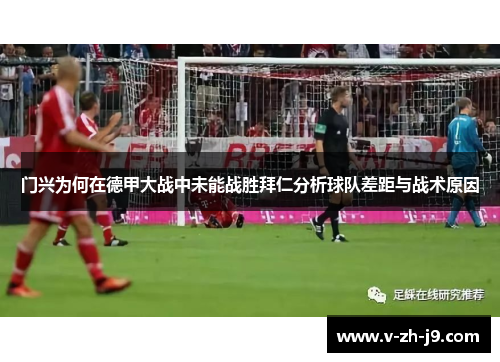 门兴为何在德甲大战中未能战胜拜仁分析球队差距与战术原因