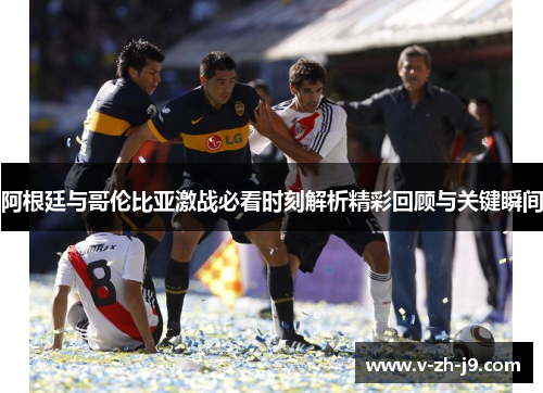 阿根廷与哥伦比亚激战必看时刻解析精彩回顾与关键瞬间 阿根廷与哥伦比亚激战必看时刻解析精彩回顾与关键瞬间