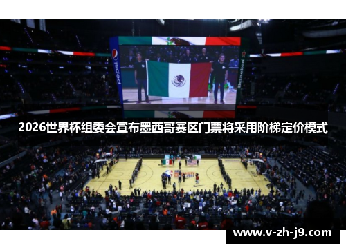 2026世界杯组委会宣布墨西哥赛区门票将采用阶梯定价模式 2026世界杯组委会宣布墨西哥赛区门票将采用阶梯定价模式