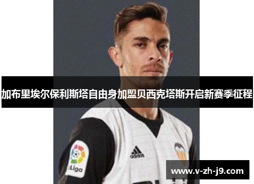 加布里埃尔保利斯塔自由身加盟贝西克塔斯开启新赛季征程 加布里埃尔保利斯塔自由身加盟贝西克塔斯开启新赛季征程
