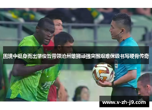 困境中挺身而出肇俊哲带领沧州雄狮顽强突围艰难保级书写硬骨传奇 困境中挺身而出肇俊哲带领沧州雄狮顽强突围艰难保级书写硬骨传奇