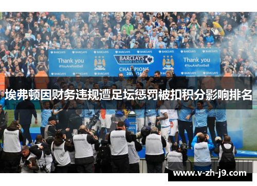 埃弗顿因财务违规遭足坛惩罚被扣积分影响排名