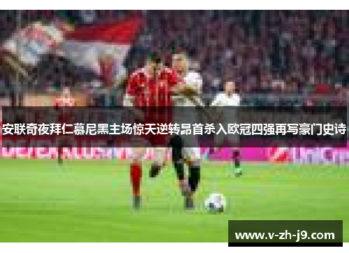 安联奇夜拜仁慕尼黑主场惊天逆转昂首杀入欧冠四强再写豪门史诗 安联奇夜拜仁慕尼黑主场惊天逆转昂首杀入欧冠四强再写豪门史诗