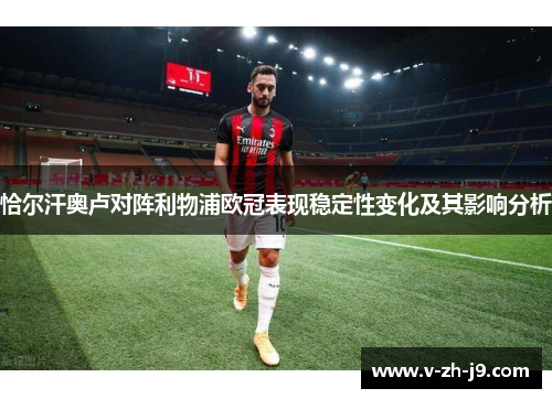 恰尔汗奥卢对阵利物浦欧冠表现稳定性变化及其影响分析 恰尔汗奥卢对阵利物浦欧冠表现稳定性变化及其影响分析