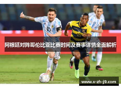 阿根廷对阵哥伦比亚比赛时间及赛事详情全面解析