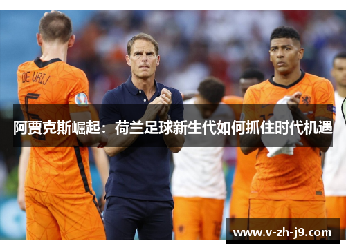 阿贾克斯崛起：荷兰足球新生代如何抓住时代机遇