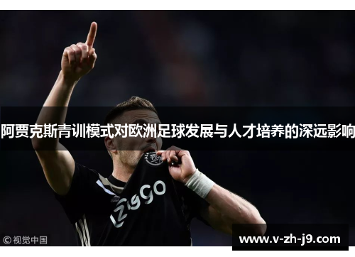 阿贾克斯青训模式对欧洲足球发展与人才培养的深远影响