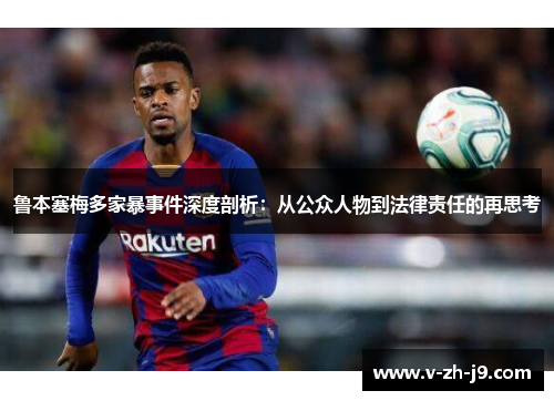 鲁本塞梅多家暴事件深度剖析:从公众人物到法律责任的再思考 鲁本塞梅多家暴事件深度剖析:从公众人物到法律责任的再思考