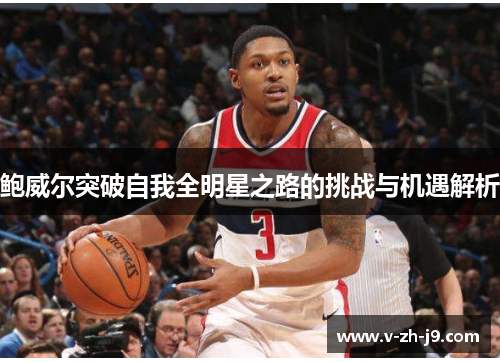 鲍威尔突破自我全明星之路的挑战与机遇解析 鲍威尔突破自我全明星之路的挑战与机遇解析