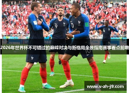 2026年世界杯不可错过的巅峰对决与新格局全景指南赛事看点前瞻 2026年世界杯不可错过的巅峰对决与新格局全景指南赛事看点前瞻