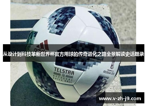 从设计到科技革新世界杯官方用球的传奇进化之路全景解读史话题录 从设计到科技革新世界杯官方用球的传奇进化之路全景解读史话题录