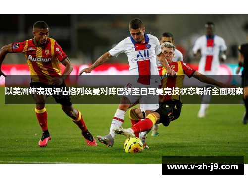 以美洲杯表现评估格列兹曼对阵巴黎圣日耳曼竞技状态解析全面观察 以美洲杯表现评估格列兹曼对阵巴黎圣日耳曼竞技状态解析全面观察