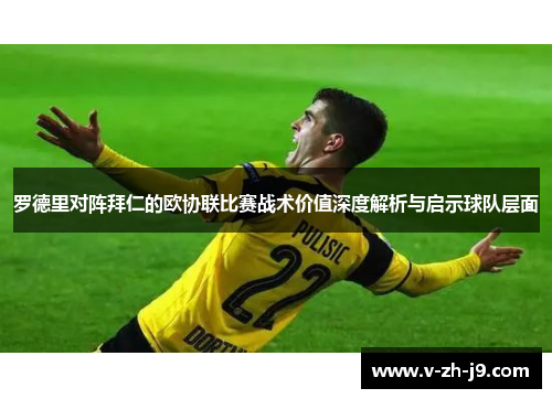 罗德里对阵拜仁的欧协联比赛战术价值深度解析与启示球队层面 罗德里对阵拜仁的欧协联比赛战术价值深度解析与启示球队层面