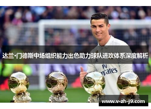 达兰·门德斯中场组织能力出色助力球队进攻体系深度解析 达兰·门德斯中场组织能力出色助力球队进攻体系深度解析