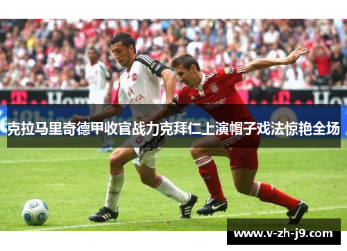 克拉马里奇德甲收官战力克拜仁上演帽子戏法惊艳全场 克拉马里奇德甲收官战力克拜仁上演帽子戏法惊艳全场