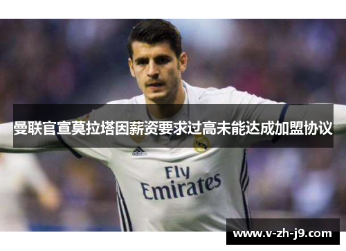 曼联官宣莫拉塔因薪资要求过高未能达成加盟协议 曼联官宣莫拉塔因薪资要求过高未能达成加盟协议